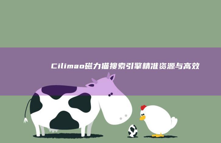 Cilimao磁力猫搜索引擎：精准资源与高效搜索的完美结合